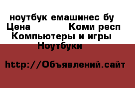 ноутбук емашинес бу › Цена ­ 6 500 - Коми респ. Компьютеры и игры » Ноутбуки   